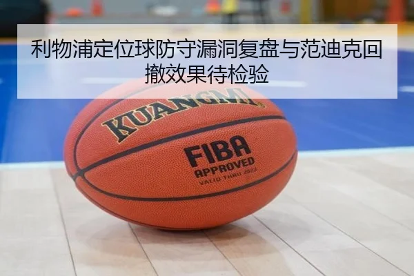 利物浦定位球防守漏洞复盘与范迪克回撤效果待检验（mksports）